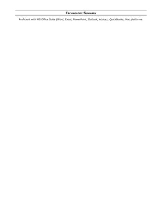 TECHNOLOGY SUMMARY
Proficient with MS Office Suite (Word, Excel, PowerPoint, Outlook, Adobe); QuickBooks; Mac platforms.
 