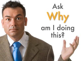 Ask
 Why
am I doing
  this?
 