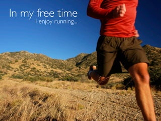 In my free time
     I enjoy running...
 
