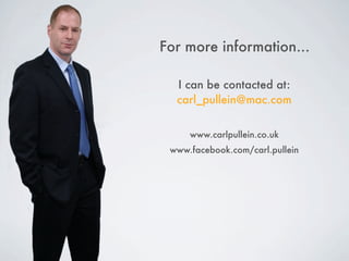 For more information...

  I can be contacted at:
  carl_pullein@mac.com


     www.carlpullein.co.uk
 www.facebook.com/carl.pullein
 