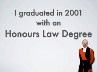 I graduated in 2001
       with an
Honours Law Degree
 