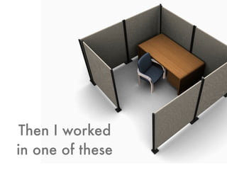 Then I worked
in one of these
 