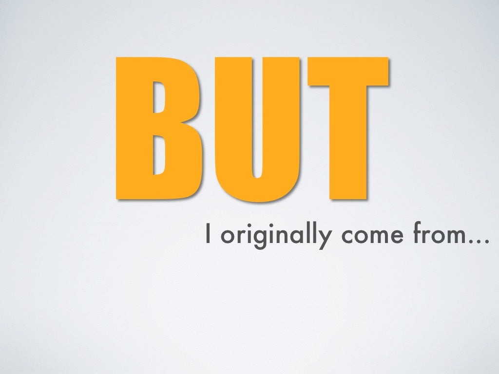 BUT I originally come from...