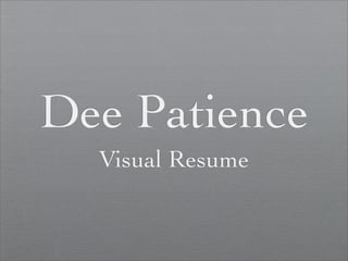 Dee Patience
  Visual Resume
 