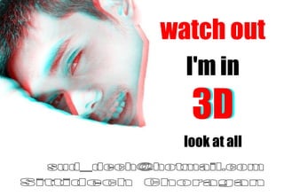 watch out
  I'm in
   3D
  look at all
 