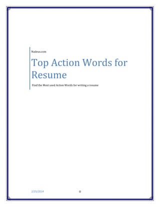 Nadeus.com

Top Action Words for
Resume
Find the Most used Action Words for writing a resume

2/25/2014

0

 