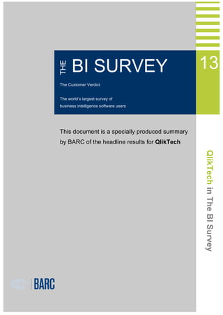 THE

1 QlikTech in THE BI Survey 13

BI SURVEY

13

The Customer Verdict
The world’s largest survey of
business intelligence software users	
  

This document is a specially produced summary
by BARC of the headline results for QlikTech

QlikTech in The BI Survey

 