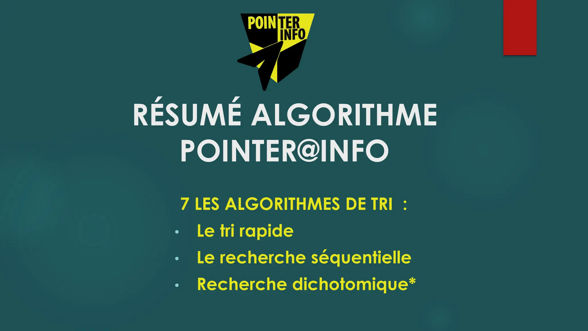RÉSUMÉ ALGORITHME
POINTER@INFO
7 LES ALGORITHMES DE TRI :
• Le tri rapide
• Le recherche séquentielle
• Recherche dichotomique*
 