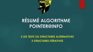 RÉSUMÉ ALGORITHME
POINTER@INFO
2 LES TESTS OU STRUCTURES ALTERNATIVES
3 STRUCTURES ITÉRATIVES
 