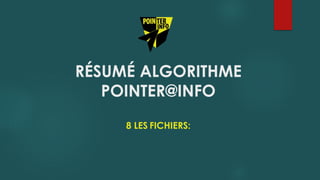 RÉSUMÉ ALGORITHME
POINTER@INFO
8 LES FICHIERS:
 