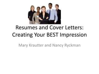 Resumes and Cover Letters:  Creating Your BEST Impression  Mary Krautter and Nancy Ryckman 