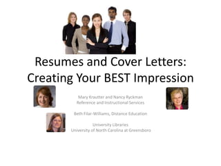 Resumes and Cover Letters:  Creating Your BEST Impression  Mary Krautter and Nancy Ryckman Reference and Instructional Services Beth Filar-Williams, Distance Education University Libraries  University of North Carolina at Greensboro 