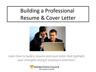 Building a Professional  Resume & Cover Letter Learn how to build a resume and cover letter that highlight your strengths and get employers attention! 