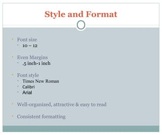Style and Format
 Font size
 10 – 12
 Even Margins
 .5 inch-1 inch
 Font style
 Times New Roman
 Calibri
 Arial
 Well-organized, attractive & easy to read
 Consistent formatting
 