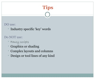 Tips
DO use:
 Industry specific ‘key’ words
Do NOT use:
 Fancy scripts
 Graphics or shading
 Complex layouts and columns
 Design or tool lines of any kind
 