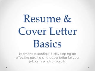 Resume &
Cover Letter
Basics
Learn the essentials to developing an
effective resume and cover letter for your
job or internship search.

 
