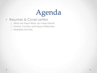 Agenda
• Resumes & Cover Letters
o What are they? When do I need them?
o Format, Content and Types of Resumes
o Examples and Tips

 