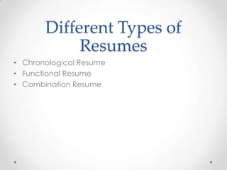 Different Types of
Resumes
• Chronological Resume
• Functional Resume
• Combination Resume

 