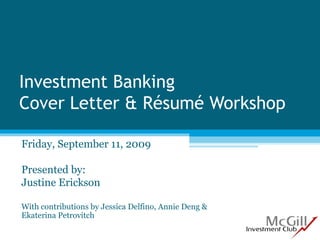 Investment Banking Cover Letter & Résumé Workshop Friday, September 11, 2009 Presented by: Justine Erickson With contributions by Jessica Delfino, Annie Deng & Ekaterina Petrovitch 