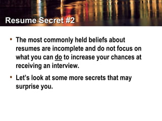 Resume Secret #2
• The most commonly held beliefs about
resumes are incomplete and do not focus on
what you can do to incr...