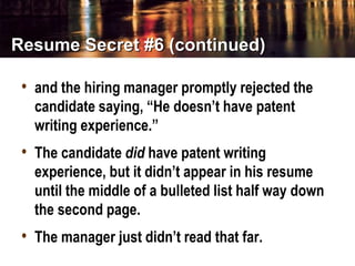 Resume Secret #6 (continued)
• and the hiring manager promptly rejected the
candidate saying, “He doesn’t have patent
writ...