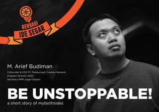 M. Arief Budiman
Cofounder & CEO PT. Petakumpet Creative Network
Program Director ADGI
Secretary PPPI Jogja Chapter




BE UNSTOPPABLE!
a short story of mybothsides
 