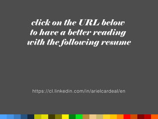 click on the URL below
to have a better reading
with the following resume
https://cl.linkedin.com/in/arielcardeal/en
 