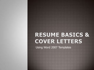 RESUME BASICS &COVER LETTERS Using Word 2007 Templates 