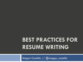 BEST PRACTICES FOR
RESUME WRITING
Megan Costello // @meggo_costello
 