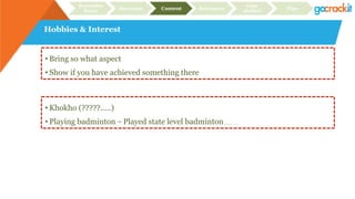 Hobbies & Interest
Recruiter
focus Structure Content Relevance
Case
studies Plan
• Bring so what aspect
• Show if you have achieved something there
• Khokho (?????.....)
• Playing badminton – Played state level badminton…...
 