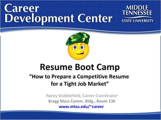 Resume Boot Camp “How to Prepare a Competitive Resume  for a Tight Job Market” Nancy Stubblefield, Career Coordinator Bragg Mass Comm. Bldg., Room 130 www.mtsu.edu/~career   