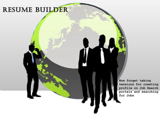 Resume Builder Now forget taking  tensions for creating  profile on Job Search  portals and searching  for Jobs  