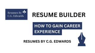 RESUME BUILDER
HOW TO GAIN CAREER
EXPERIENCE
RESUMES BY C.G. EDWARDS
 