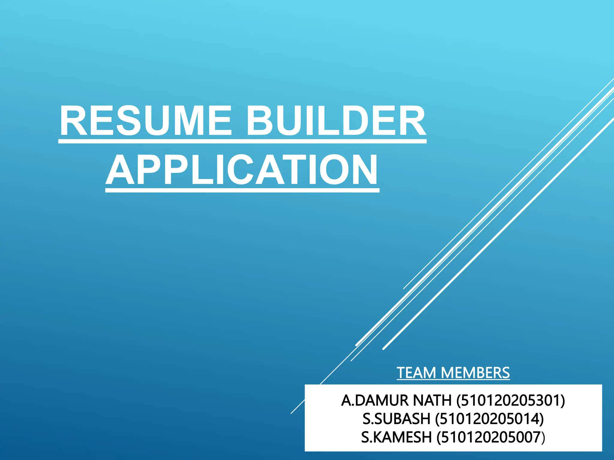 RESUME BUILDER
APPLICATION
TEAM MEMBERS
A.DAMUR NATH (510120205301)
S.SUBASH (510120205014)
S.KAMESH (510120205007)
 