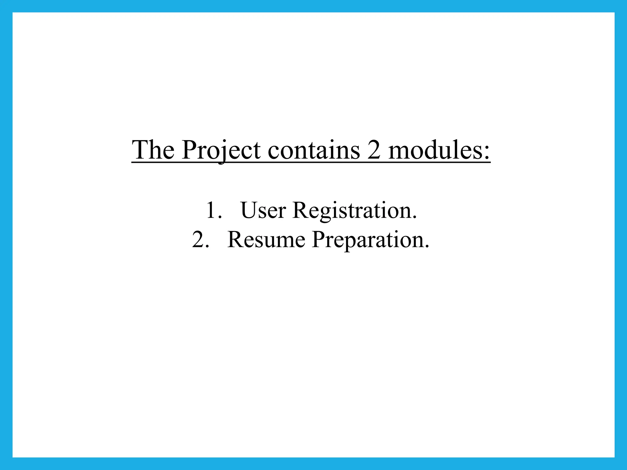 The Project contains 2 modules:
1. User Registration.
2. Resume Preparation.
 