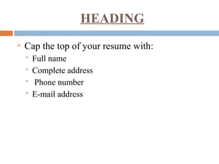 HEADING
 Cap the top of your resume with:
 Full name
 Complete address
 Phone number
 E-mail address
 