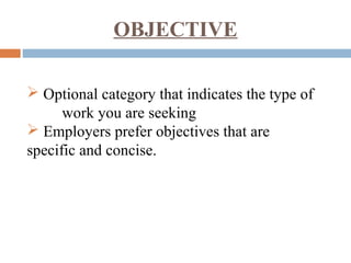 OBJECTIVE
 Optional category that indicates the type of
work you are seeking
 Employers prefer objectives that are
specific and concise.
 
