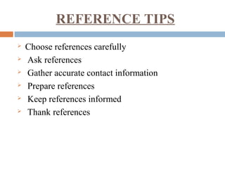 REFERENCE TIPS
 Choose references carefully
 Ask references
 Gather accurate contact information
 Prepare references
 Keep references informed
 Thank references
 