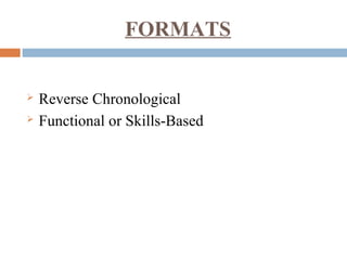 FORMATS
 Reverse Chronological
 Functional or Skills-Based
 