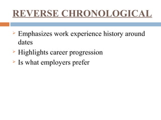 REVERSE CHRONOLOGICAL
 Emphasizes work experience history around
dates
 Highlights career progression
 Is what employers prefer
 