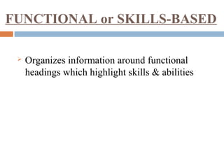 FUNCTIONAL or SKILLS-BASED
 Organizes information around functional
headings which highlight skills & abilities
 