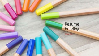 Resume
building
TEAM CIR
 