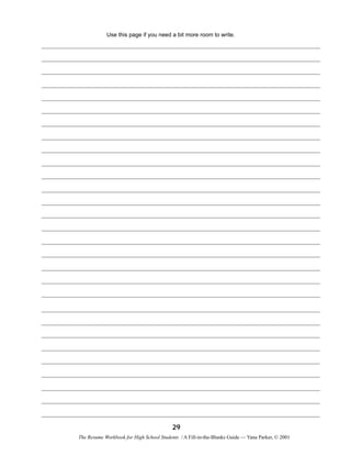 Use this page if you need a bit more room to write.

29
The Resume Workbook for High School Students / A Fill-in-the-Blanks Guide — Yana Parker, © 2001

 