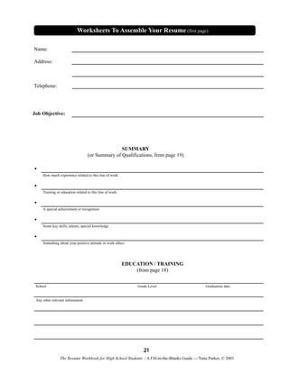 Worksheets To Assemble Your Resume (first page)
Name:
Address:

Telephone:

Job Objective:

SUMMARY
(or Summary of Qualifi...