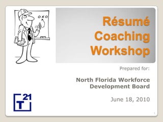 Résumé Coaching Workshop Prepared for: North Florida Workforce  Development Board June 18, 2010 1 