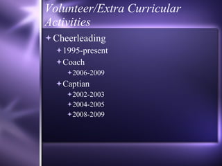 Volunteer/Extra Curricular Activities Cheerleading 1995-present Coach 2006-2009 Captian 2002-2003 2004-2005 2008-2009