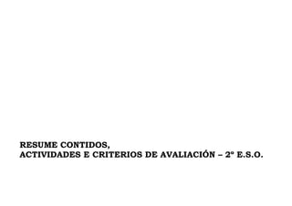 RESUME CONTIDOS,
ACTIVIDADES E CRITERIOS DE AVALIACIÓN – 2º E.S.O.
 