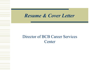 Resume & Cover Letter
Director of BCB Career Services
Center
 