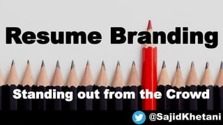 Resume Branding
Standing out from the Crowd
@SajidKhetani
 
