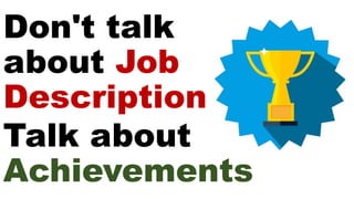 Don't talk
about Job
Description
Talk about
Achievements
 